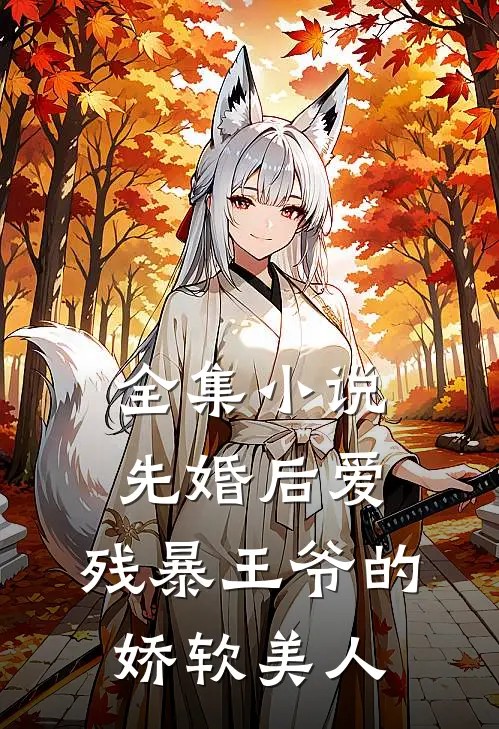 全集小说先婚后爱：残暴王爷的娇软美人