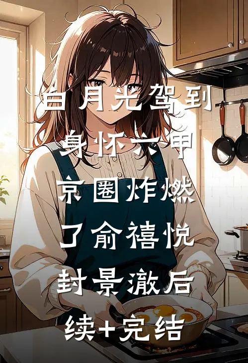 白月光驾到身怀六甲，京圈炸燃了俞禧悦封景澈后续+完结