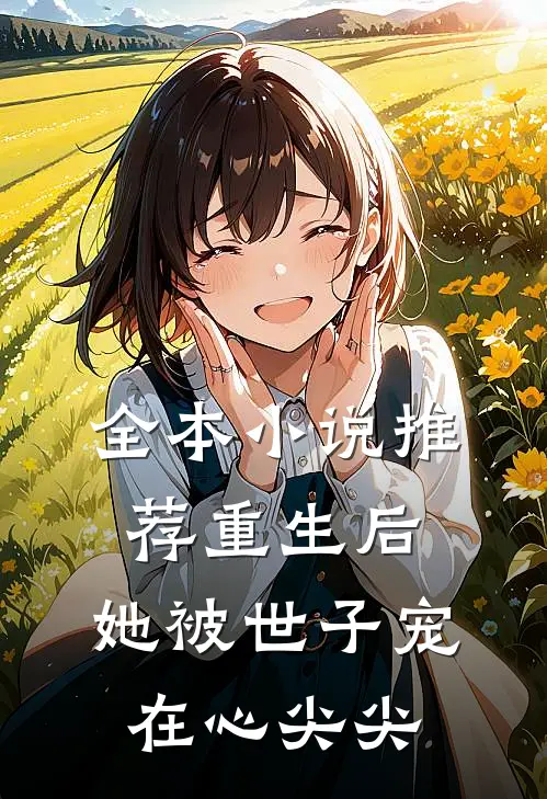 全本小说推荐重生后，她被世子宠在心尖尖