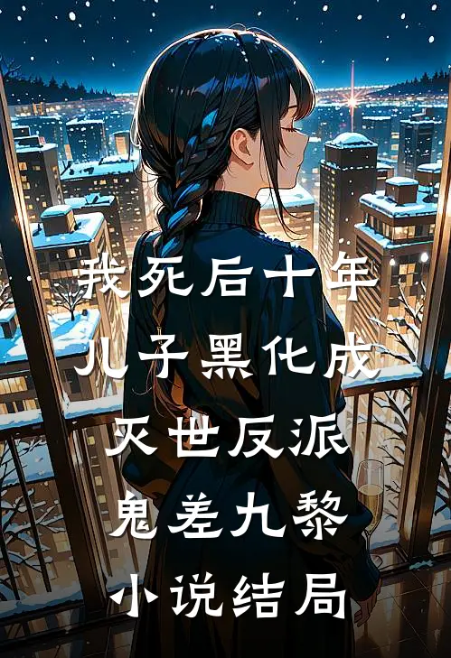 我死后十年，儿子黑化成灭世反派鬼差九黎小说结局