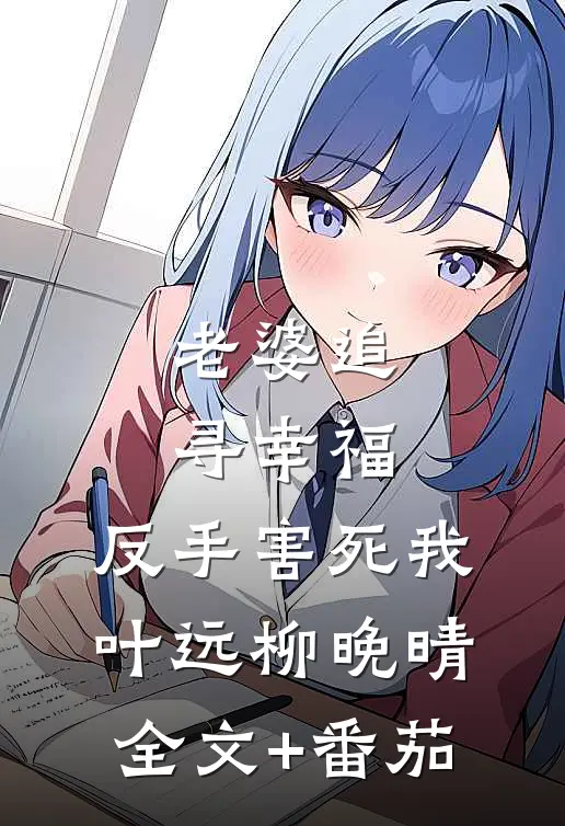 老婆追寻幸福，反手害死我叶远柳晚晴全文+番茄