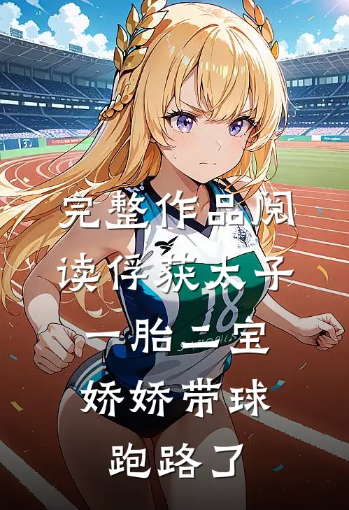 完整作品阅读俘获太子一胎二宝，娇娇带球跑路了