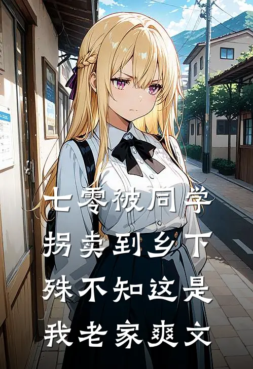 七零被同学拐卖到乡下，殊不知这是我老家爽文