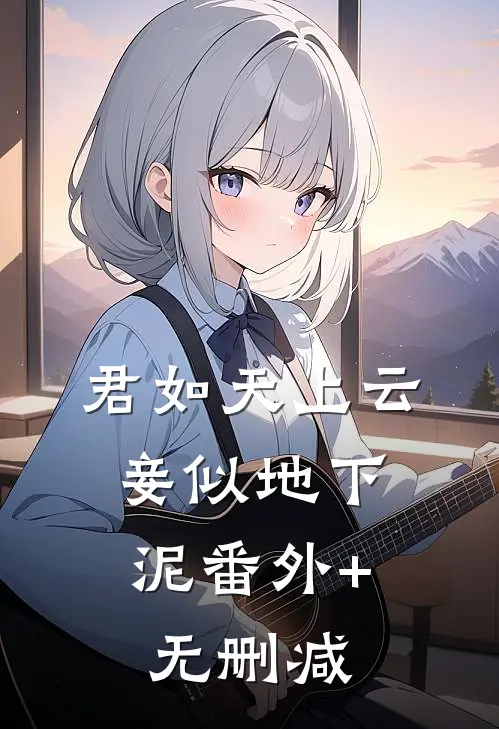 君如天上云，妾似地下泥番外+无删减
