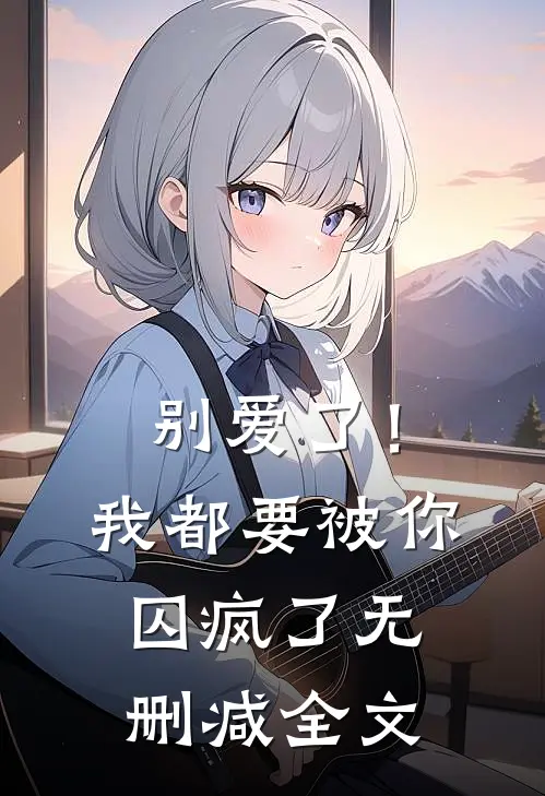 别爱了！我都要被你囚疯了无删减全文