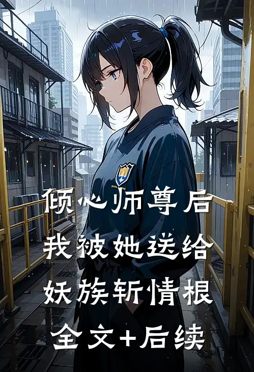 倾心师尊后，我被她送给妖族斩情根全文+后续