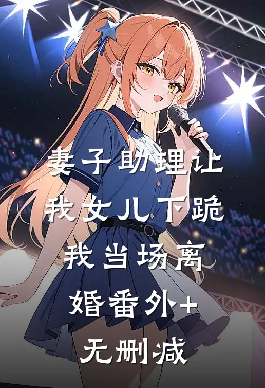 妻子助理让我女儿下跪，我当场离婚番外+无删减