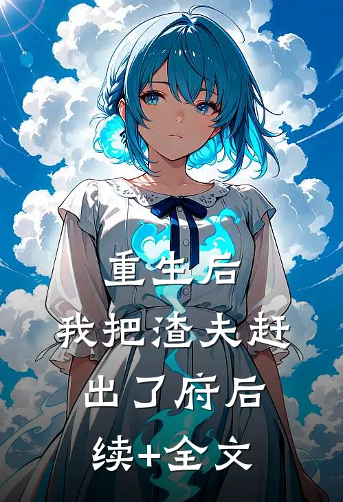 重生后，我把渣夫赶出了府后续+全文