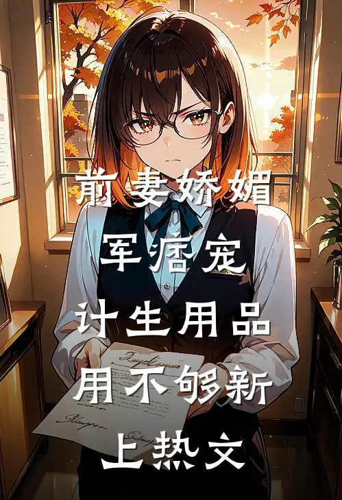 前妻娇媚军痞宠，计生用品用不够新上热文