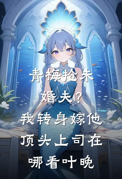 青梅抢未婚夫？我转身嫁他顶头上司在哪看叶晚