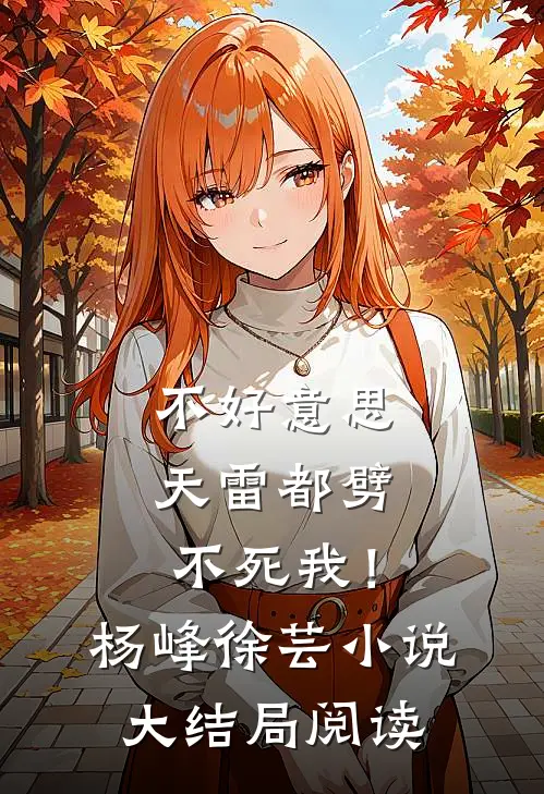 不好意思，天雷都劈不死我！杨峰徐芸小说大结局阅读