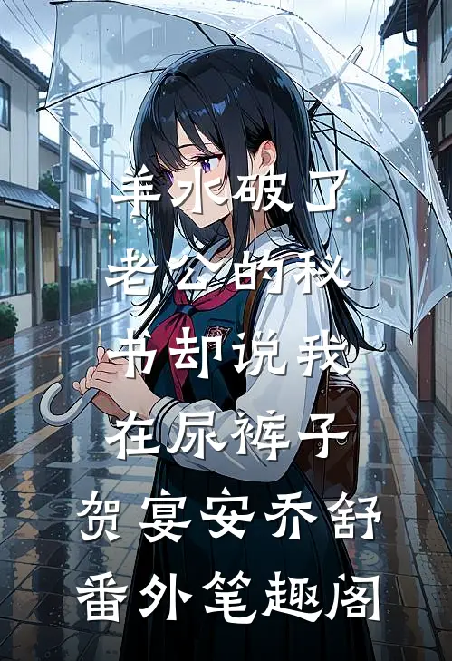 羊水破了，老公的秘书却说我在尿裤子：贺宴安乔舒番外笔趣阁