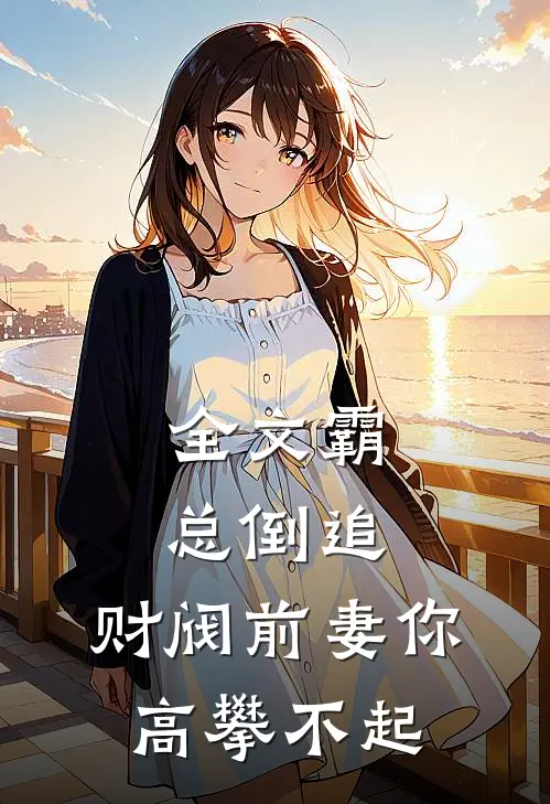 全文霸总倒追：财阀前妻你高攀不起