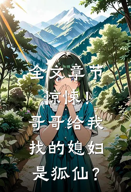 全文章节惊悚！哥哥给我找的媳妇是狐仙？