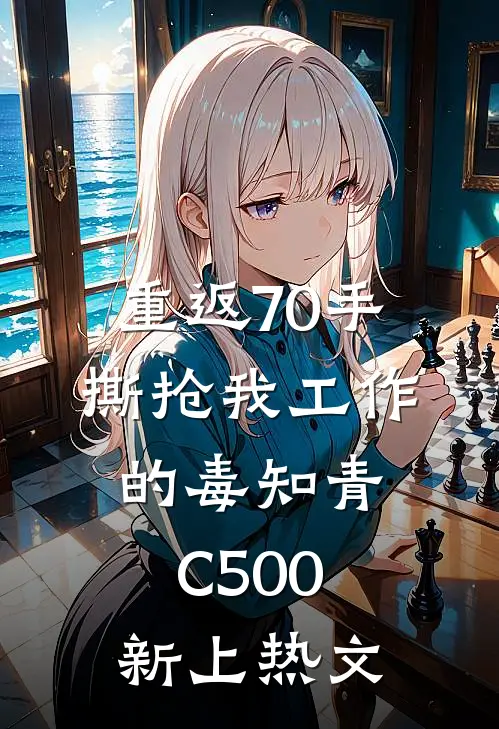 重返70手撕抢我工作的毒知青C500新上热文