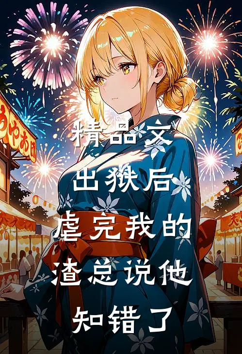 精品文出狱后，虐完我的渣总说他知错了