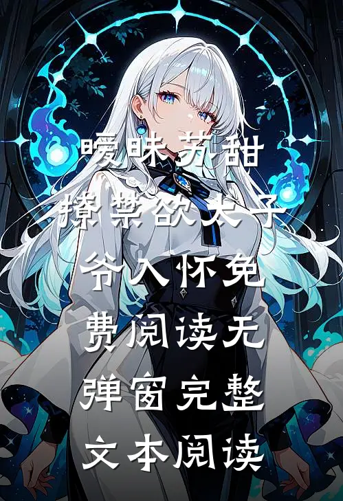 暧昧苏甜:撩禁欲太子爷入怀免费阅读无弹窗完整文本阅读