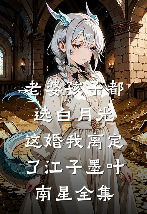 老婆孩子都选白月光，这婚我离定了江子墨叶南星 全集