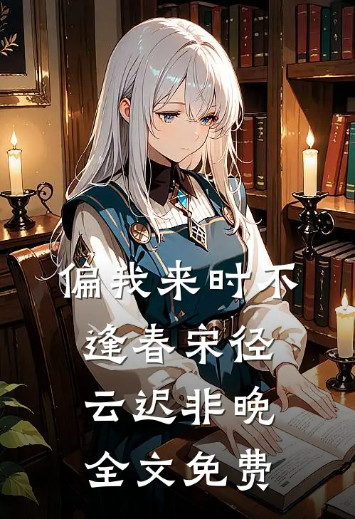 偏我来时不逢春宋径云迟非晚全文免费