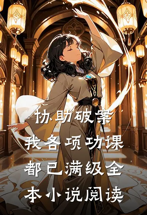 协助破案，我各项功课都已满级全本小说阅读