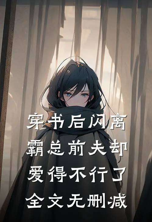 穿书后闪离，霸总前夫却爱得不行了全文无删减