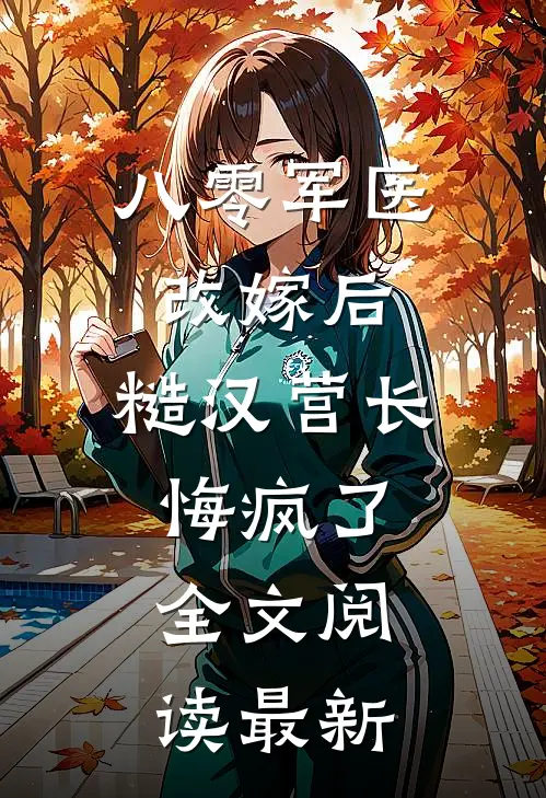 八零军医改嫁后，糙汉营长悔疯了全文阅读最新