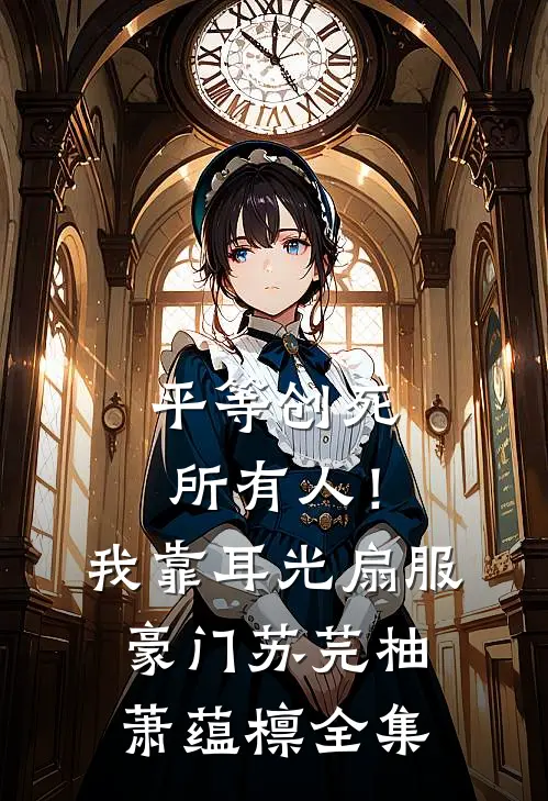 平等创死所有人！我靠耳光扇服豪门苏芫柚萧蕴檩 全集