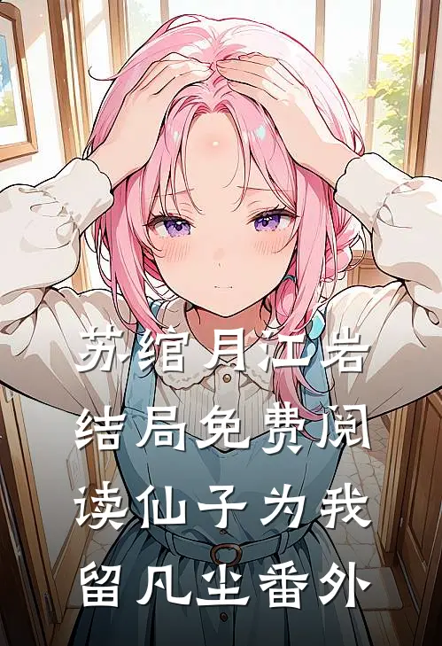 苏绾月江岩结局免费阅读仙子为我留凡尘番外