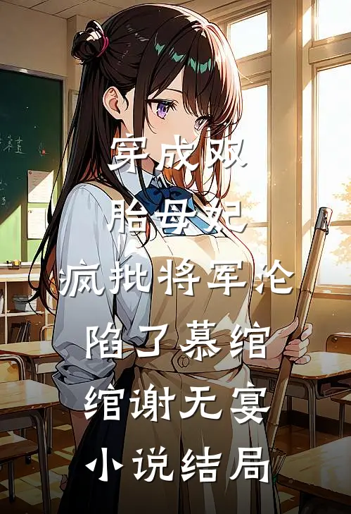 穿成双胎母妃：疯批将军沦陷了慕绾绾谢无宴小说结局