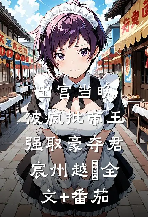 出宫当晚，被疯批帝王强取豪夺君宸州越婈全文+番茄