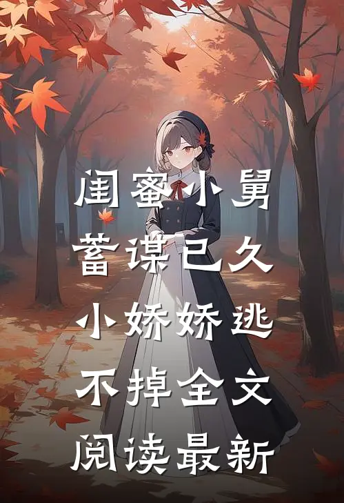闺蜜小舅蓄谋已久，小娇娇逃不掉全文阅读最新