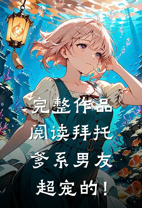 完整作品阅读拜托，爹系男友超宠的！