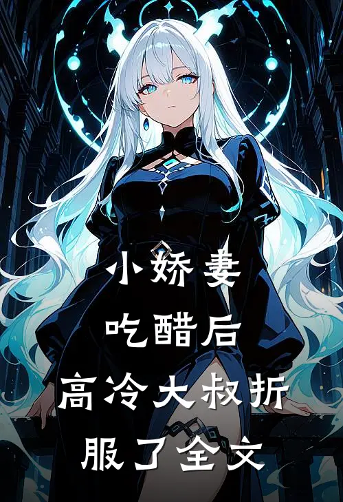 小娇妻吃醋后，高冷大叔折服了全文