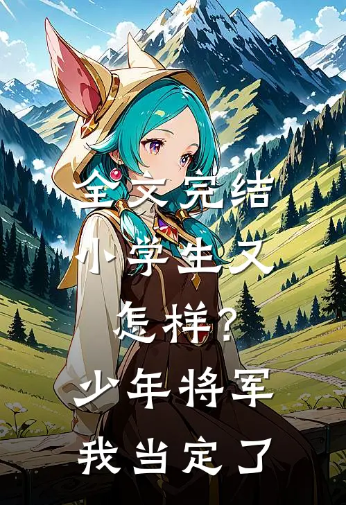 全文完结小学生又怎样？少年将军我当定了