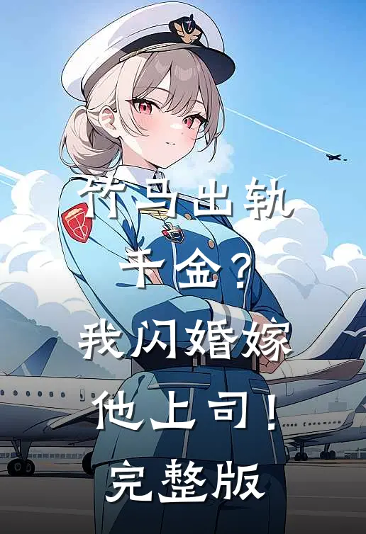 竹马出轨千金？我闪婚嫁他上司！完整版