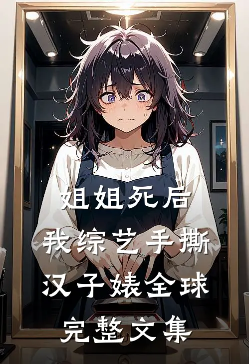 姐姐死后，我综艺手撕汉子婊全球完整文集