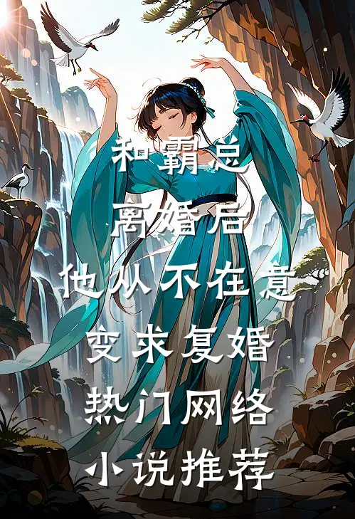 和霸总离婚后，他从不在意变求复婚热门网络小说推荐