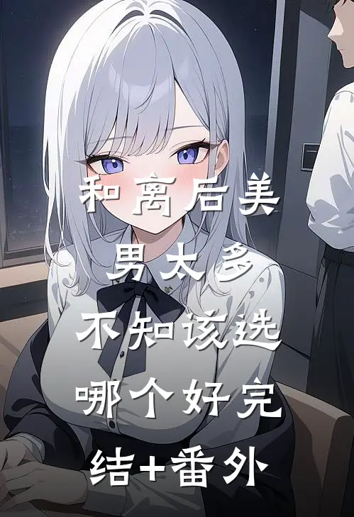 和离后美男太多，不知该选哪个好完结+番外