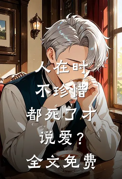 人在时不珍惜，都死了才说爱？全文免费
