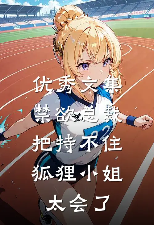 优秀文集禁欲总裁把持不住，狐狸小姐太会了