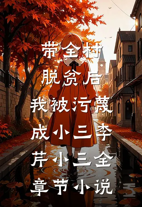 带全村脱贫后，我被污蔑成小三李芹小三全章节小说