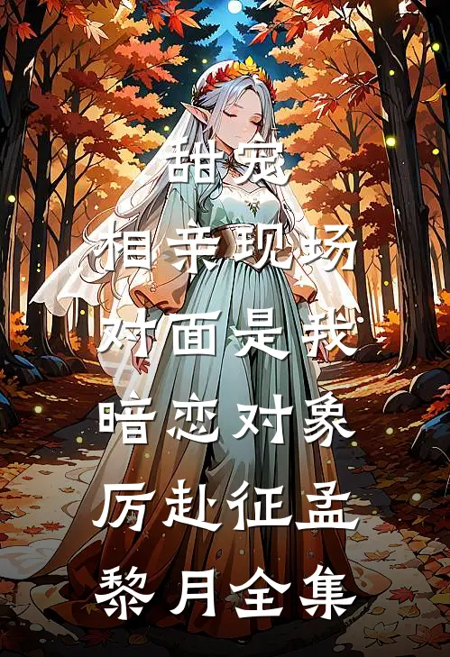 甜宠：相亲现场，对面是我暗恋对象厉赴征孟黎月 全集