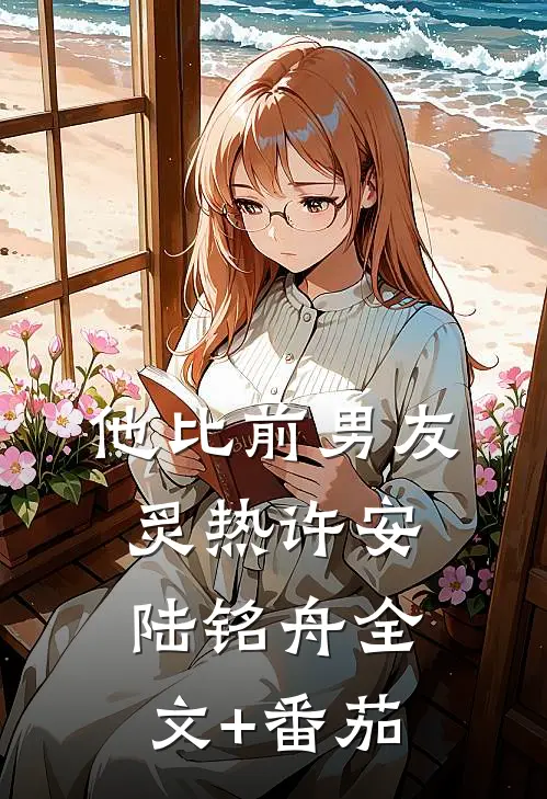 他比前男友炙热许安陆铭舟全文+番茄
