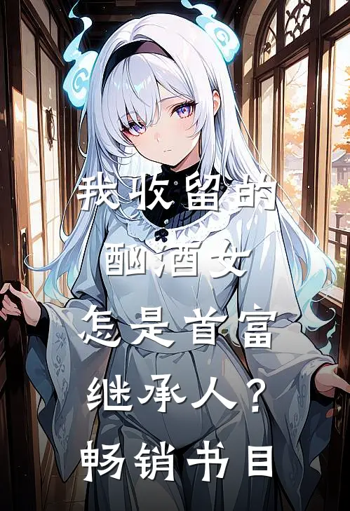 我收留的酗酒女，怎是首富继承人？畅销书目