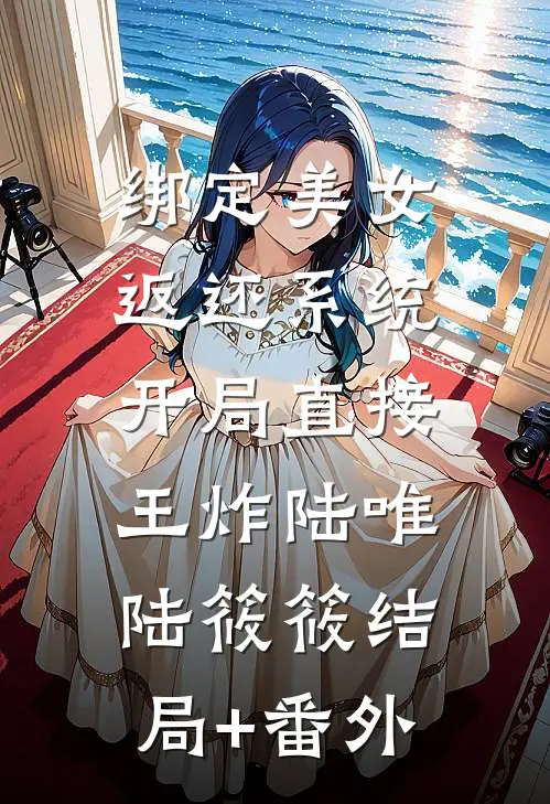 绑定美女返还系统，开局直接王炸陆唯陆筱筱结局+番外