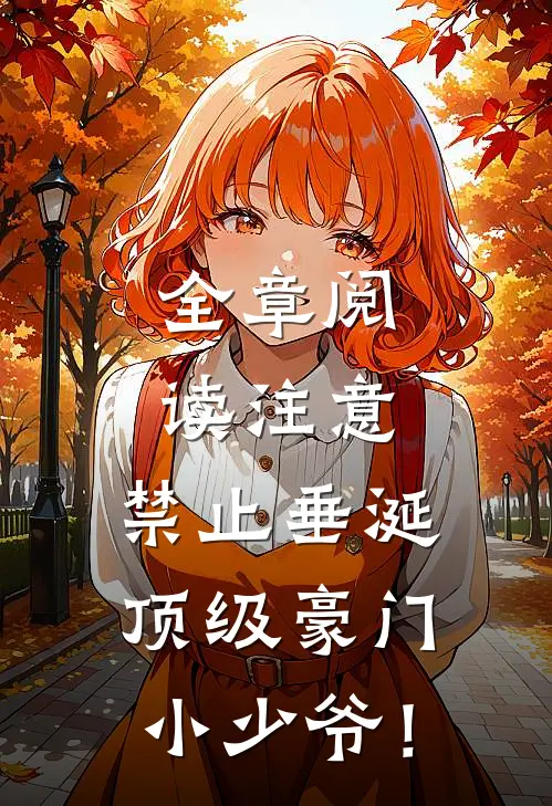 全章阅读注意，禁止垂涎顶级豪门小少爷！