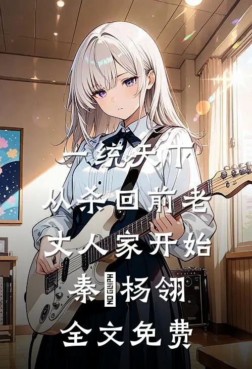 一统天下，从杀回前老丈人家开始秦昇杨翎全文免费