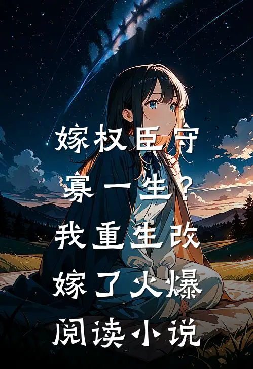 嫁权臣守寡一生？我重生改嫁了火爆阅读小说