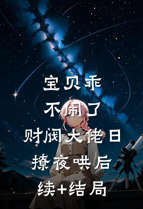 宝贝乖不闹了，财阀大佬日撩夜哄后续+结局