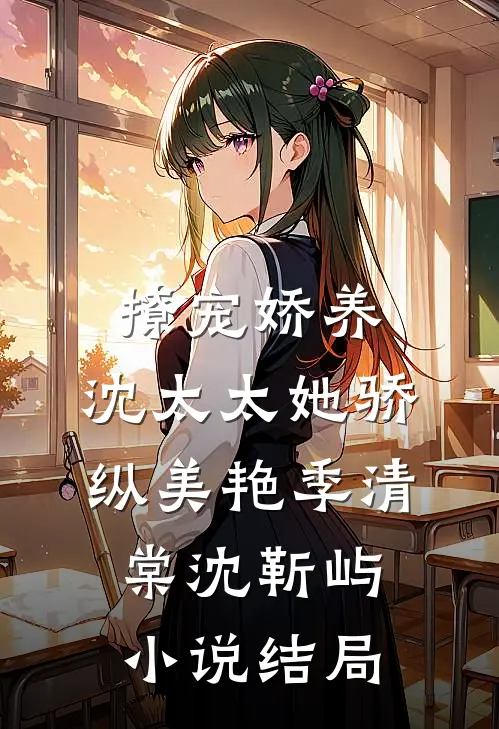 撩宠娇养，沈太太她骄纵美艳季清棠沈靳屿小说结局